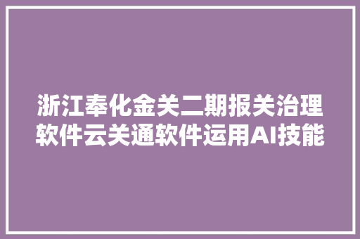 浙江奉化金关二期报关治理软件云关通软件运用AI技能更智能