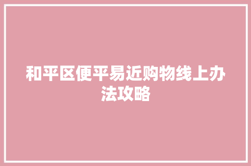 和平区便平易近购物线上办法攻略