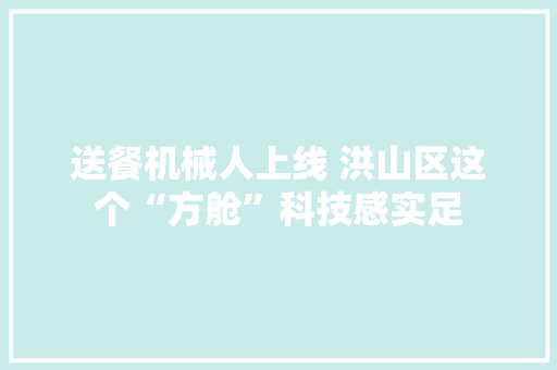 送餐机械人上线 洪山区这个“方舱”科技感实足