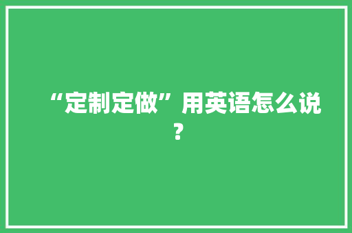 “定制定做”用英语怎么说？