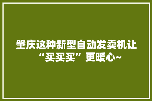 肇庆这种新型自动发卖机让“买买买”更暖心~