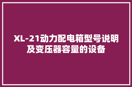 XL-21动力配电箱型号说明及变压器容量的设备