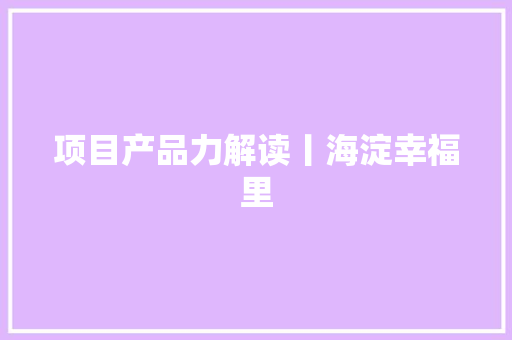 项目产品力解读丨海淀幸福里 项目产品力解读丨海淀幸福里 智能家居