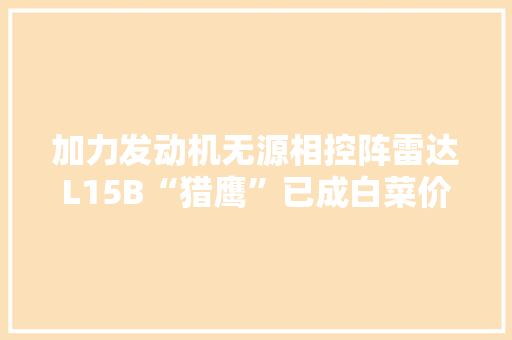 加力发动机无源相控阵雷达L15B“猎鹰”已成白菜价战斗机 加力发动机无源相控阵雷达L15B“猎鹰”已成白菜价战斗机 智能家居