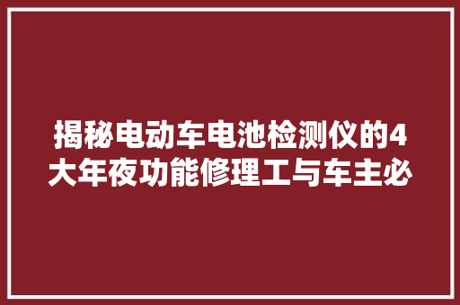 揭秘电动车电池检测仪的4大年夜功能修理工与车主必备神器！