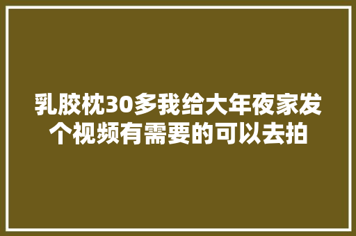乳胶枕30多我给大年夜家发个视频有需要的可以去拍