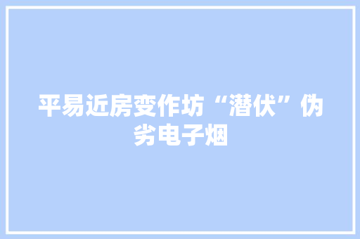 平易近房变作坊“潜伏”伪劣电子烟