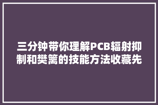 三分钟带你理解PCB辐射抑制和樊篱的技能方法收藏先