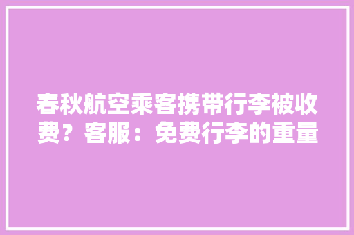 春秋航空乘客携带行李被收费？客服：免费行李的重量和体积有要求购票前后均有提醒 春秋航空乘客携带行李被收费？客服：免费行李的重量和体积有要求购票前后均有提醒 智能科技