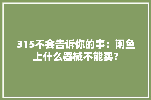 315不会告诉你的事：闲鱼上什么器械不能买？