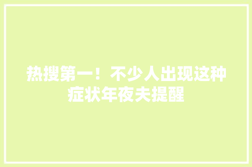 热搜第一！不少人出现这种症状年夜夫提醒