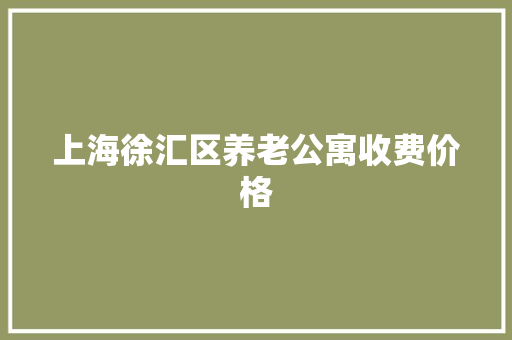 上海徐汇区养老公寓收费价格 上海徐汇区养老公寓收费价格 智能科技