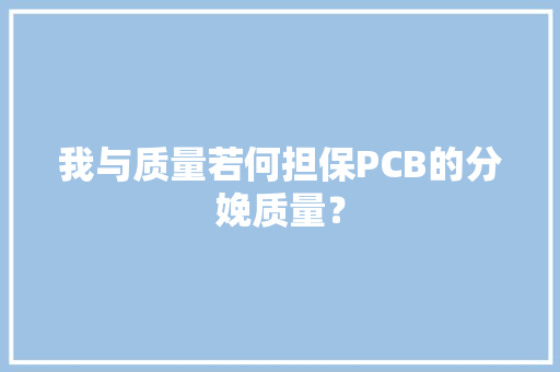 我与质量若何担保PCB的分娩质量？