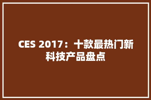 CES 2017：十款最热门新科技产品盘点