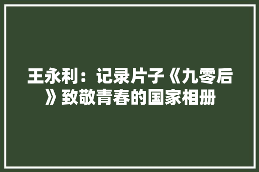 王永利：记录片子《九零后》致敬青春的国家相册