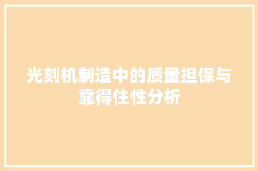 光刻机制造中的质量担保与靠得住性分析