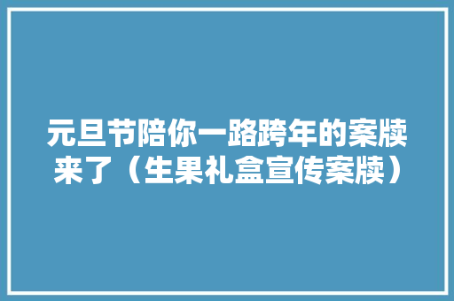 元旦节陪你一路跨年的案牍来了（生果礼盒宣传案牍）