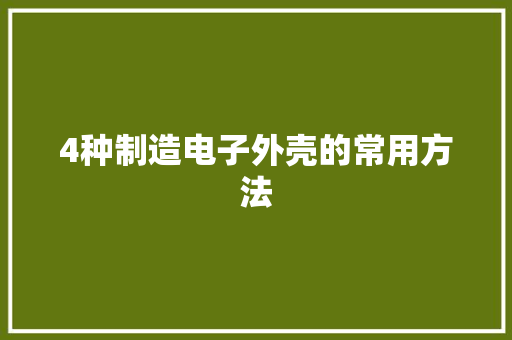 4种制造电子外壳的常用方法