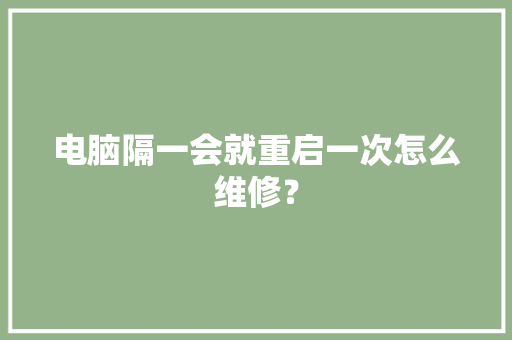 电脑隔一会就重启一次怎么维修？