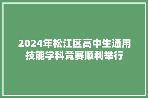 2024年松江区高中生通用技能学科竞赛顺利举行