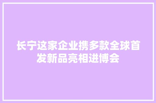 长宁这家企业携多款全球首发新品亮相进博会