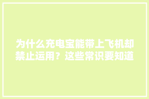 为什么充电宝能带上飞机却禁止运用？这些常识要知道！
