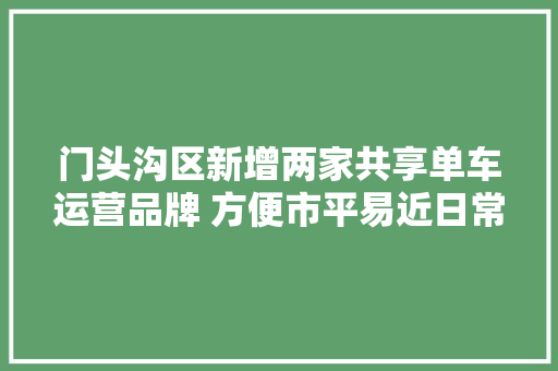 门头沟区新增两家共享单车运营品牌 方便市平易近日常出行