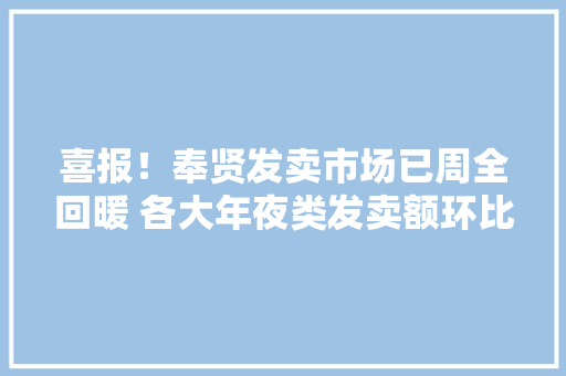 喜报！奉贤发卖市场已周全回暖 各大年夜类发卖额环比增长迅速 喜报！奉贤发卖市场已周全回暖 各大年夜类发卖额环比增长迅速 智能家居