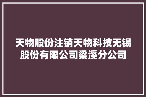 天物股份注销天物科技无锡股份有限公司梁溪分公司 天物股份注销天物科技无锡股份有限公司梁溪分公司 互联通信