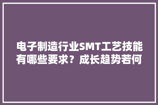 电子制造行业SMT工艺技能有哪些要求？成长趋势若何？ 电子制造行业SMT工艺技能有哪些要求？成长趋势若何？ 智能科技
