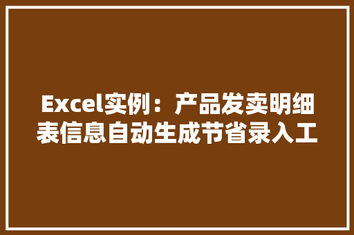 Excel实例：产品发卖明细表信息自动生成节省录入工作 Excel实例：产品发卖明细表信息自动生成节省录入工作 智能科技