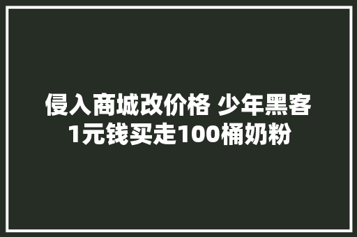 侵入商城改价格 少年黑客1元钱买走100桶奶粉