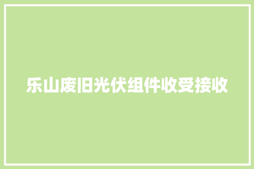 乐山废旧光伏组件收受接收