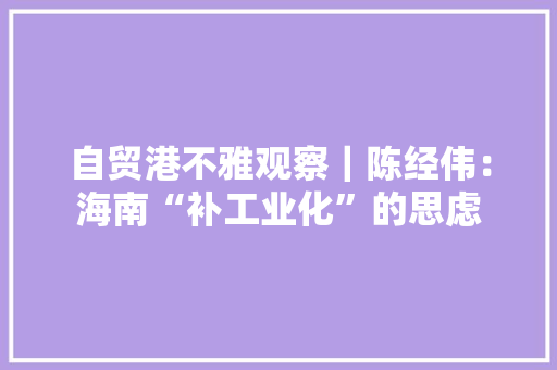 自贸港不雅观察｜陈经伟：海南“补工业化”的思虑