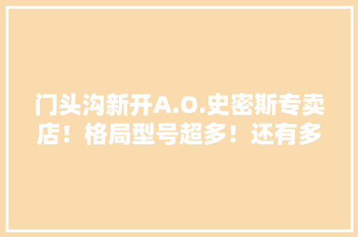 门头沟新开A.O.史密斯专卖店！格局型号超多！还有多款新兴品类！ 门头沟新开A.O.史密斯专卖店！格局型号超多！还有多款新兴品类！ 智能科技
