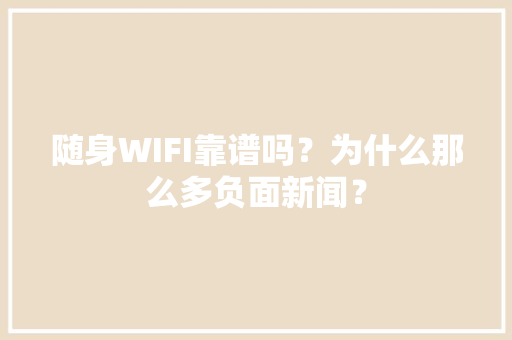 随身WIFI靠谱吗？为什么那么多负面新闻？ 随身WIFI靠谱吗？为什么那么多负面新闻？ 智能家居