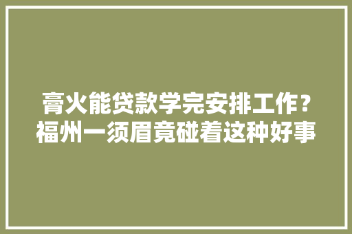 膏火能贷款学完安排工作？福州一须眉竟碰着这种好事？结果……