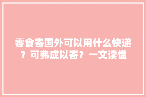零食寄国外可以用什么快递？可弗成以寄？一文读懂