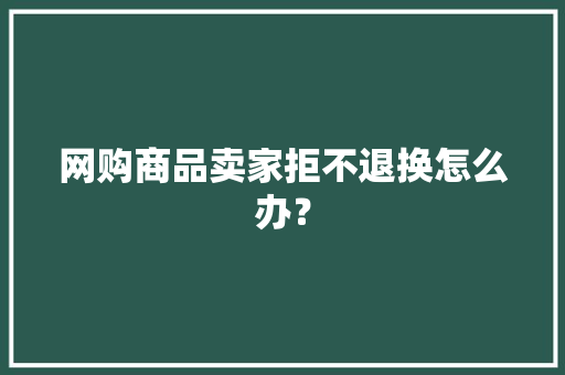 网购商品卖家拒不退换怎么办？