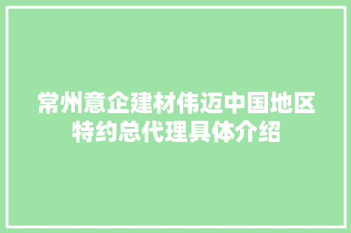 常州意企建材伟迈中国地区特约总代理具体介绍