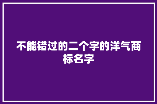 不能错过的二个字的洋气商标名字