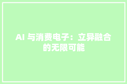 AI 与消费电子：立异融合的无限可能