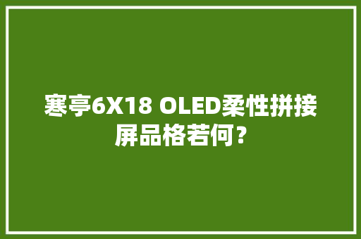 寒亭6X18 OLED柔性拼接屏品格若何？ 寒亭6X18 OLED柔性拼接屏品格若何？ 智能科技