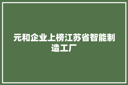 元和企业上榜江苏省智能制造工厂 元和企业上榜江苏省智能制造工厂 智能科技