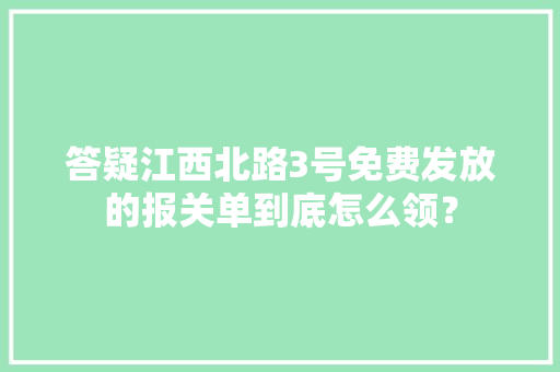 答疑江西北路3号免费发放的报关单到底怎么领？