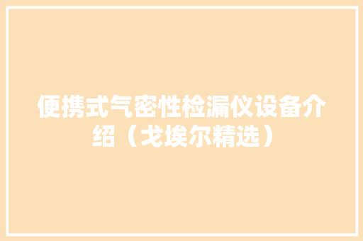 便携式气密性检漏仪设备介绍（戈埃尔精选）