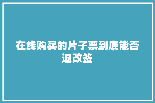 在线购买的片子票到底能否退改签 在线购买的片子票到底能否退改签 人工智能