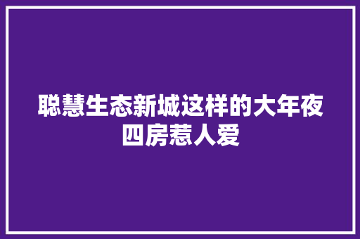 聪慧生态新城这样的大年夜四房惹人爱