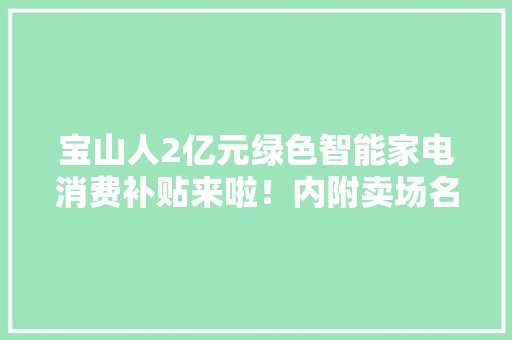宝山人2亿元绿色智能家电消费补贴来啦！内附卖场名单→ 宝山人2亿元绿色智能家电消费补贴来啦！内附卖场名单→ 互联通信