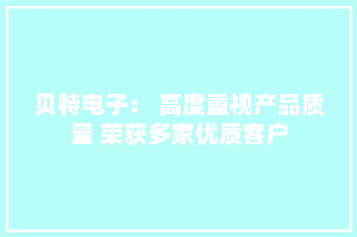 贝特电子： 高度重视产品质量 荣获多家优质客户 贝特电子： 高度重视产品质量 荣获多家优质客户 智能科技